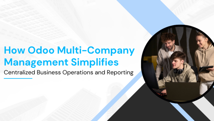 How Odoo Multi-Company Management Simplifies Centralized Business Operations and Reporting